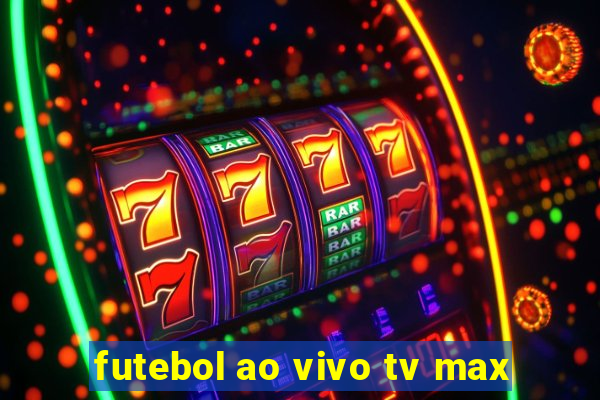 futebol ao vivo tv max
